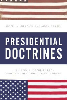 Presidential Doctrines: U.S. National Security from George Washington to Barack Obama by Joseph M. Siracusa, Aiden Warren