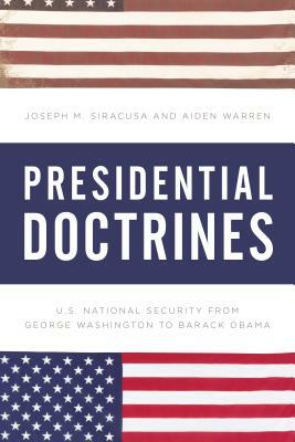 Presidential Doctrines: U.S. National Security from George Washington to Barack Obama by Aiden Warren, Joseph M. Siracusa