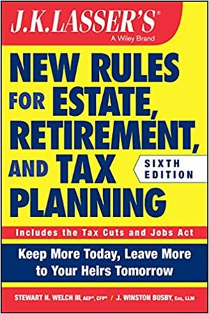 JK Lasser's New Rules for Estate, Retirement, and Tax Planning by Stewart H. Welch, J. Winston Busby