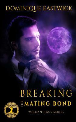 Breaking the Mating Bond: Wiccan Haus #17 by Dominique Eastwick