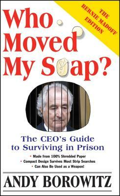 Who Moved My Soap?: The CEO's Guide to Surviving Prison: The Bernie Madoff Edition by Andy Borowitz