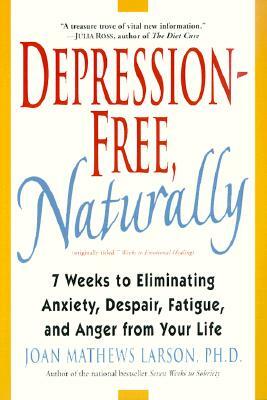 Depression-Free, Naturally: 7 Weeks to Eliminating Anxiety, Despair, Fatigue, and Anger from Your Life by Joan Mathews Larson