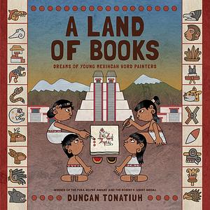 A Land of Books: Dreams of Young Mexihcah Word Painters by Duncan Tonatiuh