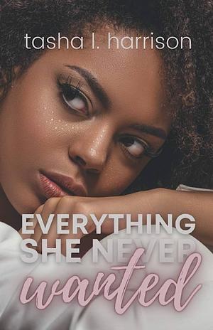 Everything She Never Wanted by Tasha L. Harrison