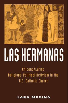 Las Hermanas: Chicana/Latina Religious-Political Activism in the U. S. Catholic Church by Lara Medina