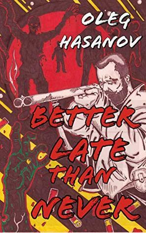 Better Late Than Never: A Zombie Horror Novelette by Oleg Hasanov, Jeffrey Alexander Martin