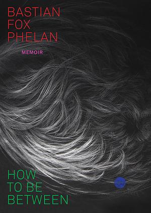 How to Be Between by Bastian Fox Phelan