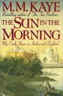 The Sun in the Morning: My Early Years in India and England by M.M. Kaye