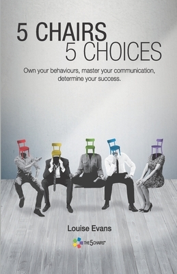 5 Chairs 5 Choices: Own your behaviours, master your communication, determine your success. (English Edition) by Louise Evans