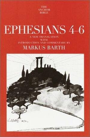 Ephesians: Translation and Commentary on Chapters 4-6: Anchor Bible 34a by Markus Barth