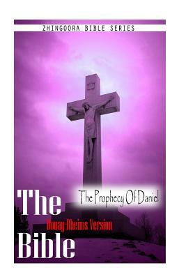 The Bible, Douay Rheims Version- The Prophecy Of Daniel by Douay Rheims