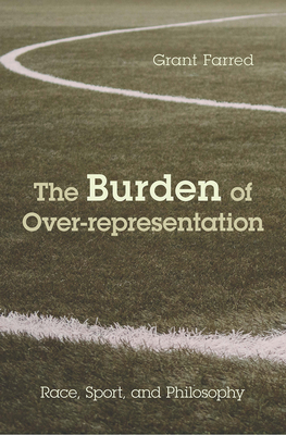 The Burden of Over-Representation: Race, Sport, and Philosophy by Grant Farred