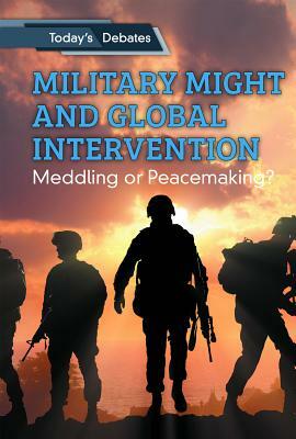 Military Might and Global Intervention: Meddling or Peacemaking? by Erin L. McCoy, Adam Woog