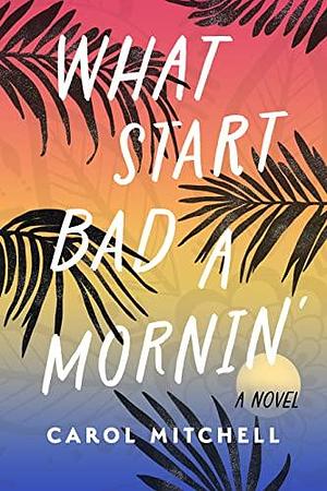 What Start Bad a Mornin': A Novel by Carol Mitchell, Carol Mitchell