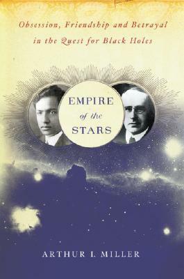 Empire of the Stars: Obsession, Friendship and Betrayal in the Quest for Black Holes by Arthur I. Miller