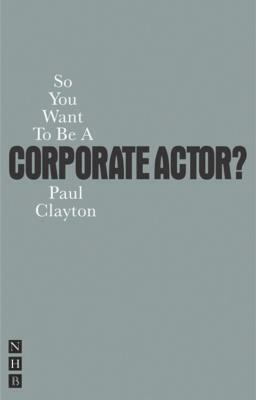 So You Want to Be a Corporate Actor? by Paul Clayton