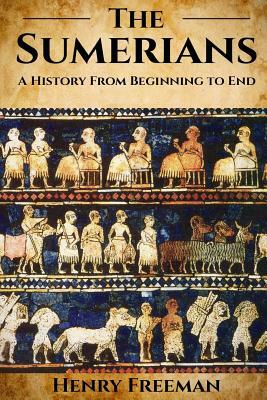 Sumerians: A History From Beginning to End by Henry Freeman