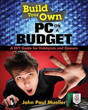 Build Your Own PC on a Budget: A DIY Guide for Hobbyists and Gamers by John Mueller