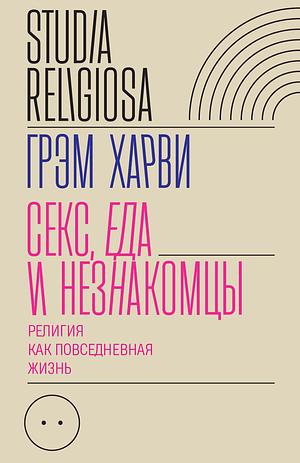 Секс, еда и незнакомцы. Религия как повседневная жизнь  by Graham Harvey