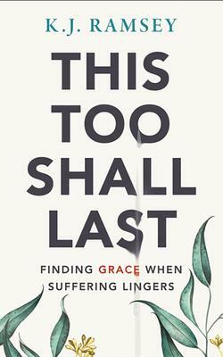 This Too Shall Last: Finding Grace When Suffering Lingers by K.J. Ramsey