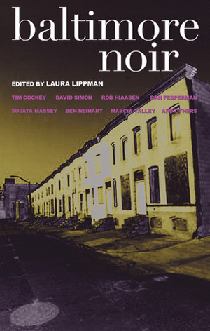 Baltimore Noir by Rafael Alvarez, Sarah Weinman, Lisa Respers France, Tim Cockey, Robert Ward, Dan Fesperman, Joseph Wallace, Ben Neihart, Rob Hiaasen, Sujata Massey, Marcia Talley, Jim Fusilli, Jack Bludis, David Simon, Charlie Stella, Laura Lippman