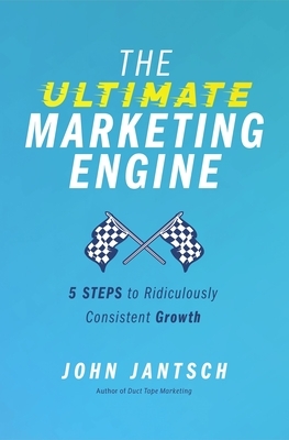 The Ultimate Marketing Engine: 5 Steps to Ridiculously Consistent Growth by John Jantsch