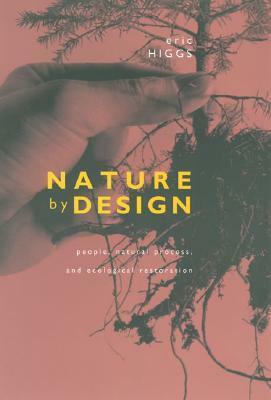 Nature by Design: People, Natural Process, and Ecological Restoration by Eric S. Higgs