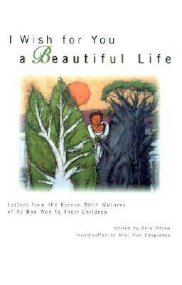 I Wish for You a Beautiful Life: Letters from the Korean Birth Mothers of Ae Ran Won to Their by Sara Dorow