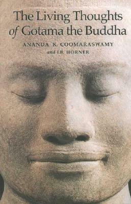 The Living Thoughts of Gotama the Buddha by I. B. Horner, Ananda Kentish Coomaraswamy