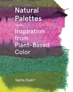 Natural Palettes: Inspiration from Plant-Based Color by Sasha Duerr