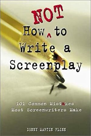 How Not to Write a Screenplay: 101 Common Mistakes Most Screenwriters Make by Denny Martin Flinn