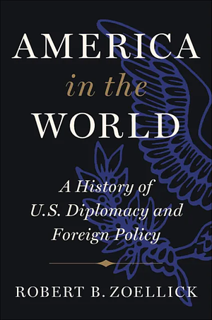 America in the World: A History of U.S. Diplomacy and Foreign Policy by Robert B. Zoellick