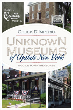 Unknown Museums of Upstate New York: A Guide to 50 Treasures by Chuck D'Imperio