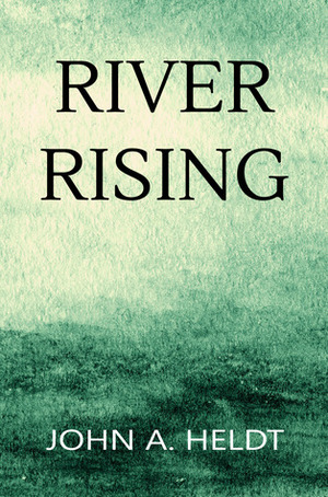 River Rising by John A. Heldt