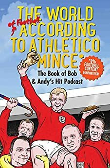 The World of Football According to Athletico Mince by Bob Mortimer, Andy Dawson