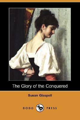 The Glory of the Conquered (Dodo Press) by Susan Glaspell