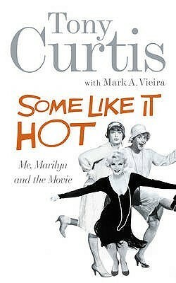 Some Like It Hot: Me, Marilyn and the Movie by Mark A. Vieira, Tony Curtis