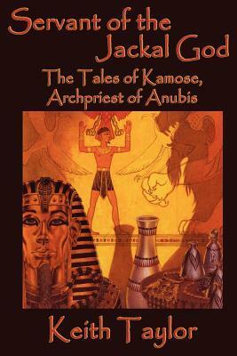 Servant of the Jackal God: The Tales of Kamose, Archpriest of Anubis by Keith John Taylor