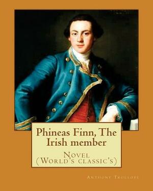 Phineas Finn, The Irish member. By: Anthony Trollope: Novel (World's classic's) by Anthony Trollope