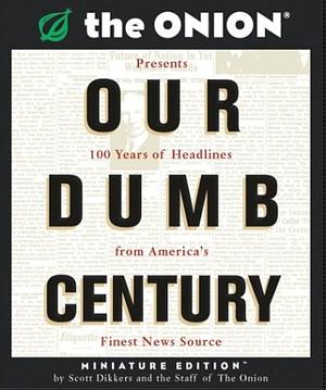 Our Dumb Century: The Onion Presents 100 Years of Headlines from America's Finest News Source by Scott Dikkers