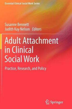 Adult Attachment in Clinical Social Work: Practice, Research, and Policy by Susanne Bennett, Judith Kay Nelson