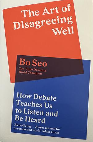 The Art of Disagreeing Well: How Debate Teaches Us to Listen and be Heard by Bo Seo