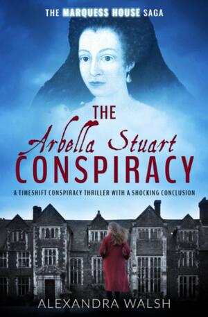 The Arbella Stuart Conspiracy by Alexandra Walsh