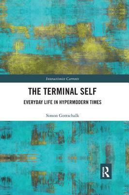 The Terminal Self: Everyday Life in Hypermodern Times by Simon Gottschalk