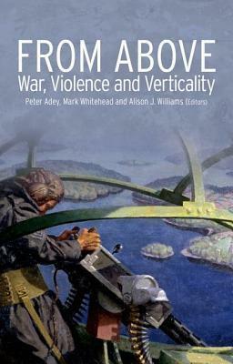 From Above: War, Violence, and Verticality by Alison Williams, Peter Adey, Mark Whitehead