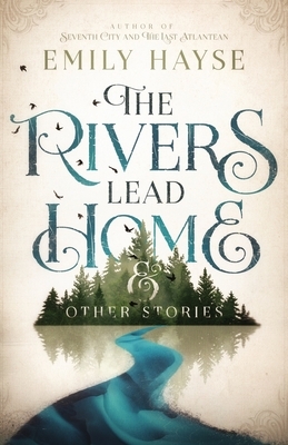 The Rivers Lead Home and Other Stories by Emily Hayse