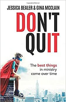 Don't Quit: The Best Things in Ministry Come Over Time by Jessica Bealer, Gina McClain