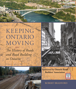 Keeping Ontario Moving: The History of Roads and Road Building in Ontario by Robert Bradford