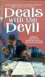 Deals with the Devil by Brian M. Thomsen, Robert Sheckley, Pat Cadigan, Marie Antonia Parsons, Barbara Delaplace, Jack Nimersheim, Dave Smeds, Jack C. Haldeman II, Laura Resnick, Mike Resnick, George Alec Effinger, David Gerrold, Frank M. Robinson, Gregory Feeley, John C. Bunnell, Charles Von Rospach, Mark Sumner, Thomas Sullivan, Lawrence Watt-Evans, Anthony R. Lewis, Janni Lee Simner, Mercedes Lackey, Jack Dann, Loren D. Estleman, Michelle Sagara West, Larry Dixon, Barry N. Malzberg, Judith Tarr, Esther M. Friesner, Nick DiChario, Jane Yolen, Terry McGarry, Jody Lynn Nye, Kristine Kathryn Rusch, Dean Wesley Smith, Jeff Waldmann, John Lutz