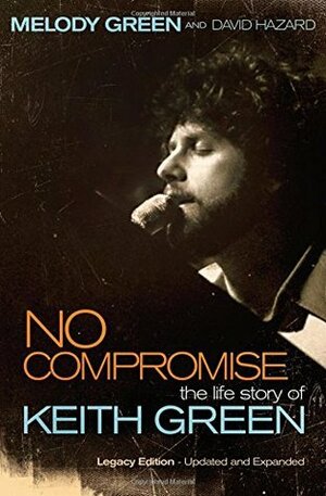 No Compromise: The Life Story of Keith Green by David Hazard, Melody Green